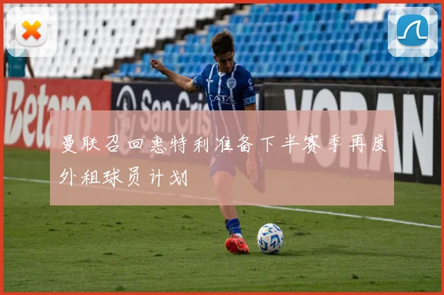 曼联召回惠特利准备下半赛季再度外租球员计划