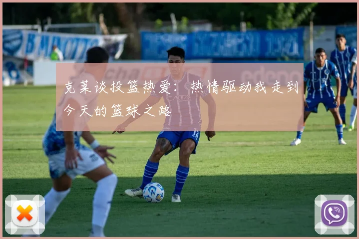 克莱谈投篮热爱：热情驱动我走到今天的篮球之路