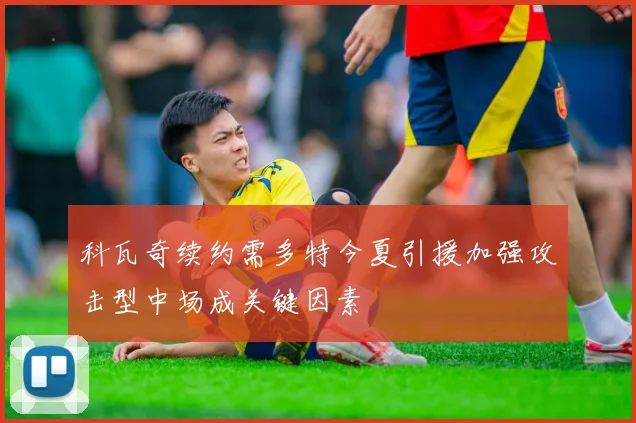 科瓦奇续约需多特今夏引援加强攻击型中场成关键因素
