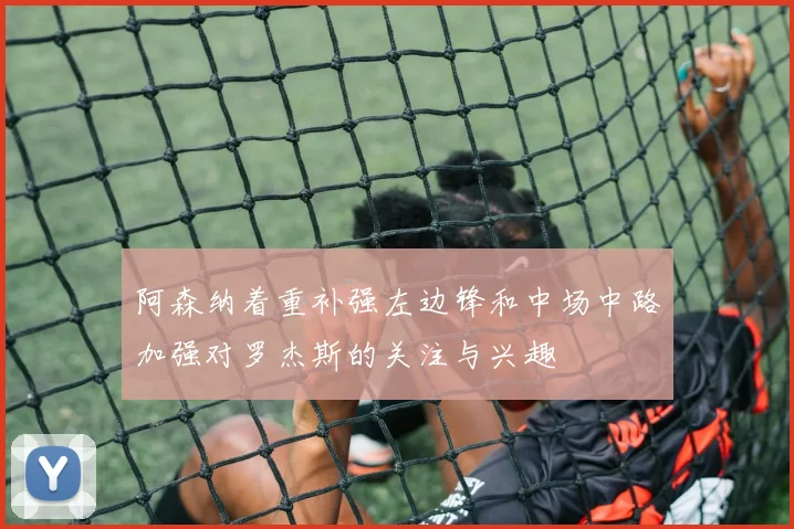 阿森纳着重补强左边锋和中场中路加强对罗杰斯的关注与兴趣