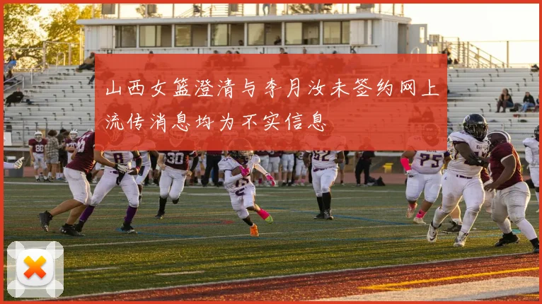 山西女篮澄清与李月汝未签约网上流传消息均为不实信息