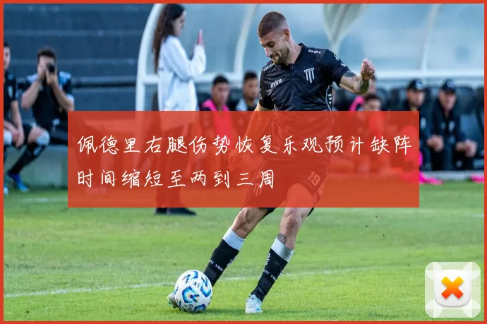 佩德里右腿伤势恢复乐观预计缺阵时间缩短至两到三周