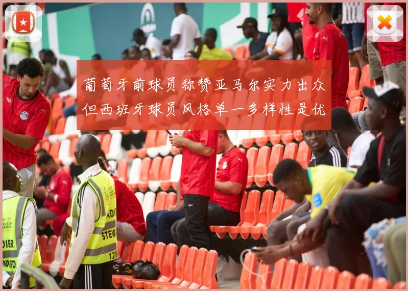 葡萄牙前球员称赞亚马尔实力出众但西班牙球员风格单一多样性是优势