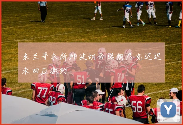 米兰寻求新帅波切蒂诺朗尼克迟迟未回应邀约