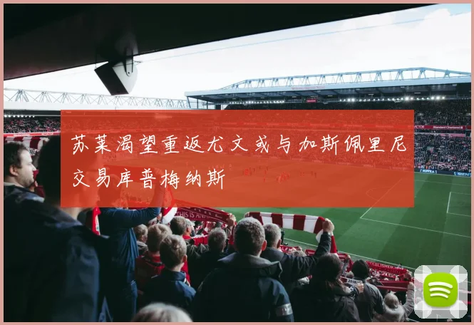 苏莱渴望重返尤文或与加斯佩里尼交易库普梅纳斯