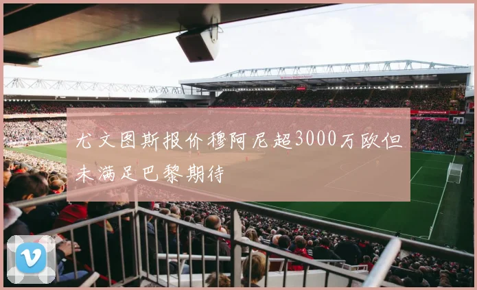 尤文图斯报价穆阿尼超3000万欧但未满足巴黎期待
