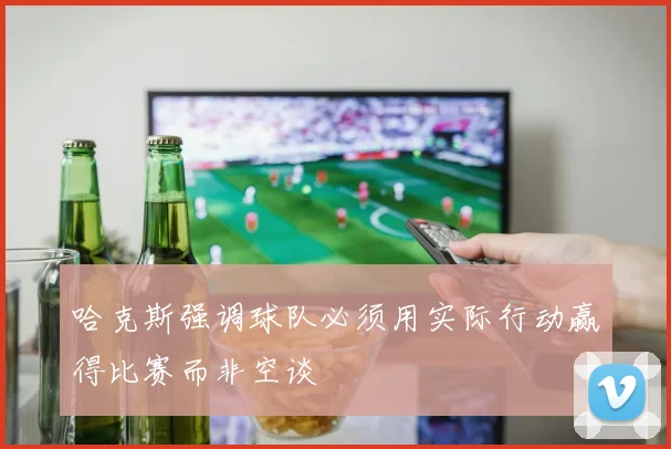 哈克斯强调球队必须用实际行动赢得比赛而非空谈
