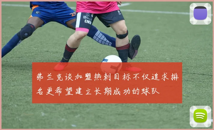 弗兰克谈加盟热刺目标不仅追求排名更希望建立长期成功的球队
