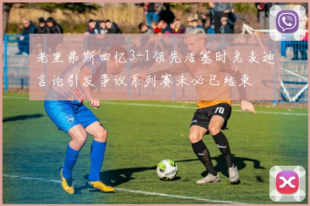 老里弗斯回忆3-1领先活塞时光麦迪言论引发争议系列赛未必已结束